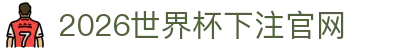2026世界杯下注官网_世界杯下注